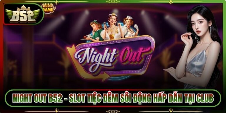 Night Out B52 – Slot Tiệc Đêm Sôi Động Hấp Dẫn Tại Club 4 Night Out B52